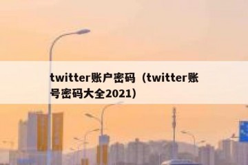 twitter账户密码（twitter账号密码大全2021）