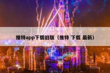推特app下载旧版（推特 下载 最新）