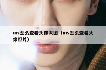 ins怎么查看头像大图（ins怎么查看头像照片）