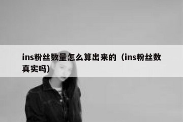 ins粉丝数量怎么算出来的（ins粉丝数真实吗）