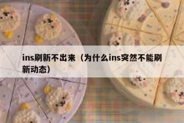 ins刷新不出来（为什么ins突然不能刷新动态）
