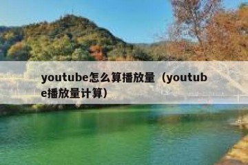 youtube怎么算播放量（youtube播放量计算）