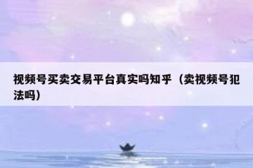 视频号买卖交易平台真实吗知乎（卖视频号犯法吗）