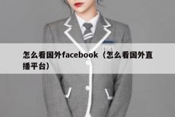 怎么看国外facebook（怎么看国外直播平台）