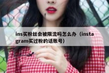 ins买粉丝会被限流吗怎么办（instagram买过粉的话账号）
