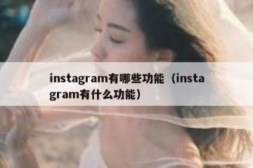 instagram有哪些功能（instagram有什么功能）
