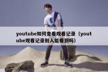 youtube如何查看观看记录（youtube观看记录别人能看到吗）