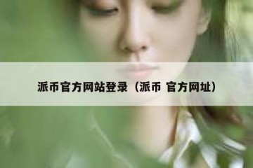 派币官方网站登录（派币 官方网址）