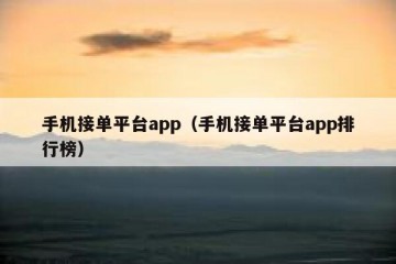 手机接单平台app（手机接单平台app排行榜）