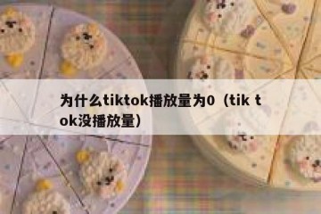 为什么tiktok播放量为0（tik tok没播放量）