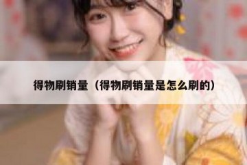 得物刷销量（得物刷销量是怎么刷的）