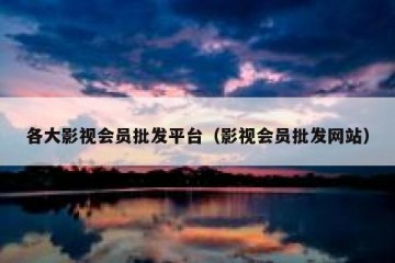 各大影视会员批发平台（影视会员批发网站）