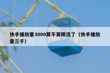 快手播放量3000算不算限流了（快手播放量三千）