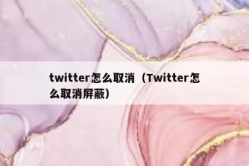 twitter怎么取消（Twitter怎么取消屏蔽）
