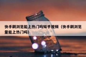 快手刷浏览能上热门吗知乎视频（快手刷浏览量能上热门吗）