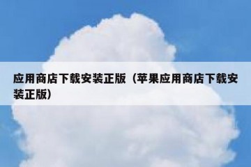 应用商店下载安装正版（苹果应用商店下载安装正版）