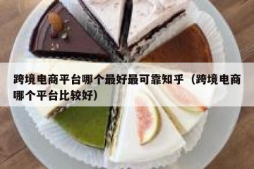 跨境电商平台哪个最好最可靠知乎（跨境电商哪个平台比较好）