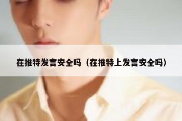 在推特发言安全吗（在推特上发言安全吗）