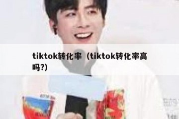 tiktok转化率（tiktok转化率高吗?）