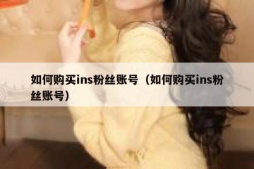 如何购买ins粉丝账号（如何购买ins粉丝账号）