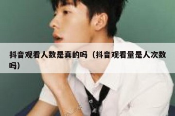 抖音观看人数是真的吗（抖音观看量是人次数吗）