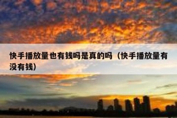 快手播放量也有钱吗是真的吗（快手播放量有没有钱）