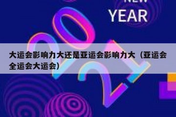 大运会影响力大还是亚运会影响力大（亚运会全运会大运会）