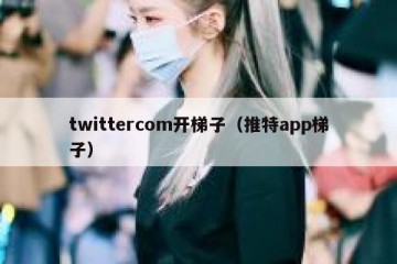 twittercom开梯子（推特app梯子）
