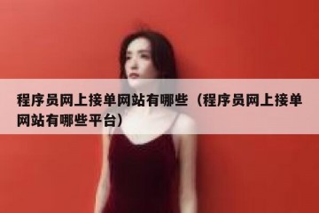 程序员网上接单网站有哪些（程序员网上接单网站有哪些平台）