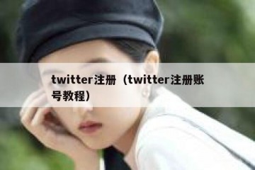 twitter注册（twitter注册账号教程）
