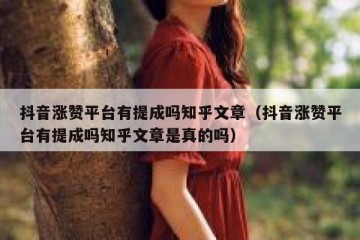 抖音涨赞平台有提成吗知乎文章（抖音涨赞平台有提成吗知乎文章是真的吗）