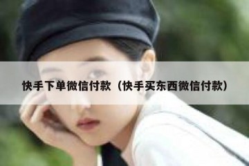 快手下单微信付款（快手买东西微信付款）