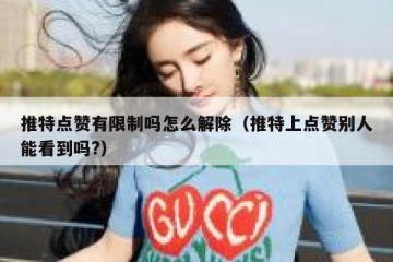 推特点赞有限制吗怎么解除（推特上点赞别人能看到吗?）
