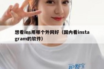 想看ins用哪个外网好（国内看instagram的软件）
