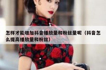 怎样才能增加抖音播放量和粉丝量呢（抖音怎么提高播放量和粉丝）