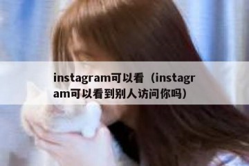 instagram可以看（instagram可以看到别人访问你吗）