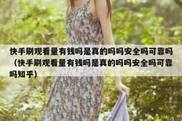 快手刷观看量有钱吗是真的吗吗安全吗可靠吗（快手刷观看量有钱吗是真的吗吗安全吗可靠吗知乎）