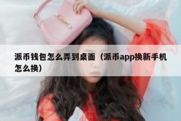 派币钱包怎么弄到桌面（派币app换新手机怎么换）