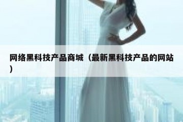 网络黑科技产品商城（最新黑科技产品的网站）