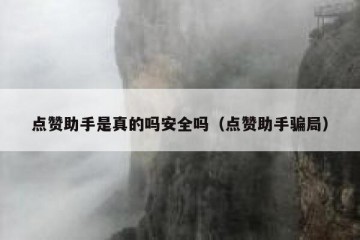 点赞助手是真的吗安全吗（点赞助手骗局）