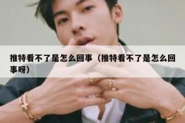 推特看不了是怎么回事（推特看不了是怎么回事呀）