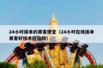 24小时接单的黑客便宜（24小时在线接单黑客好技术经验网）