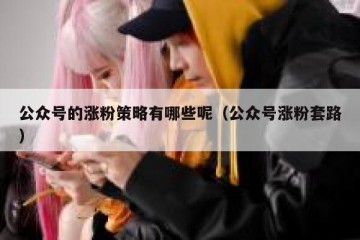 公众号的涨粉策略有哪些呢（公众号涨粉套路）