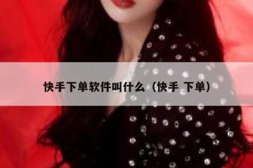 快手下单软件叫什么（快手 下单）