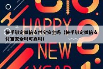 快手绑定微信支付宝安全吗（快手绑定微信支付宝安全吗可靠吗）