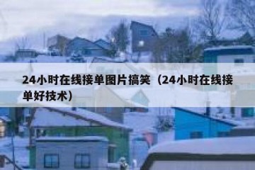 24小时在线接单图片搞笑（24小时在线接单好技术）