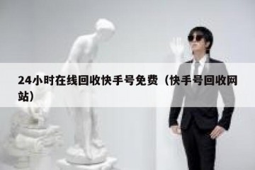 24小时在线回收快手号免费（快手号回收网站）