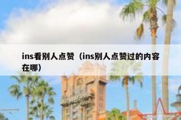 ins看别人点赞（ins别人点赞过的内容在哪）