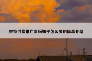 推特付费推广贵吗知乎怎么关的简单介绍