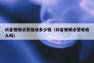 抖音视频点赞提成多少钱（抖音视频点赞有收入吗）